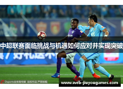 中超联赛面临挑战与机遇如何应对并实现突破