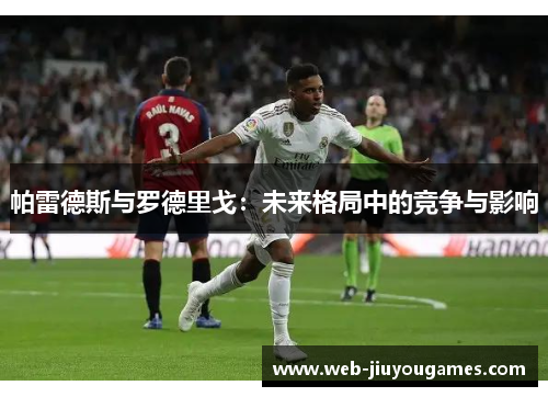 帕雷德斯与罗德里戈：未来格局中的竞争与影响