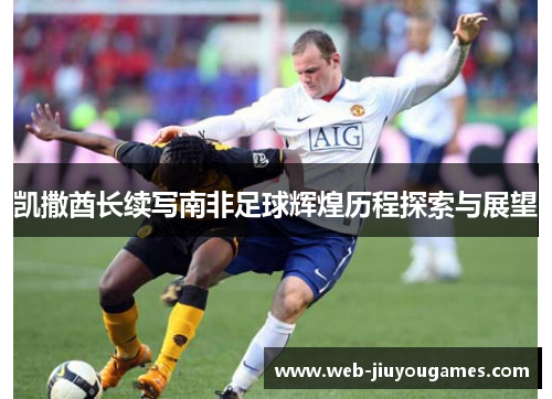凯撒酋长续写南非足球辉煌历程探索与展望