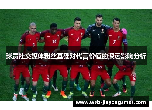 球员社交媒体粉丝基础对代言价值的深远影响分析