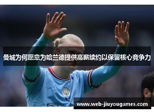 曼城为何愿意为哈兰德提供高薪续约以保留核心竞争力
