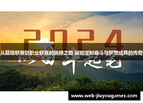 从超级联赛到职业联赛的拼搏之路 展现坚韧奋斗与梦想成真的传奇