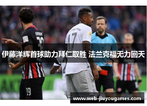 伊藤洋辉首球助力拜仁取胜 法兰克福无力回天