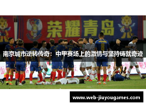 南京城市逆转传奇：中甲赛场上的激情与坚持铸就奇迹
