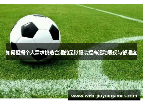 如何根据个人需求挑选合适的足球服装提高运动表现与舒适度