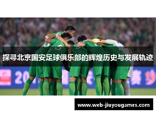 探寻北京国安足球俱乐部的辉煌历史与发展轨迹