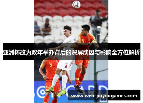 亚洲杯改为双年举办背后的深层动因与影响全方位解析