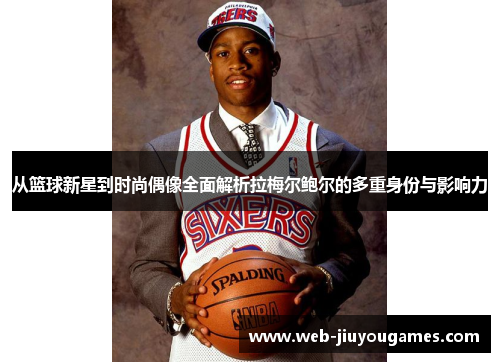 从篮球新星到时尚偶像全面解析拉梅尔鲍尔的多重身份与影响力