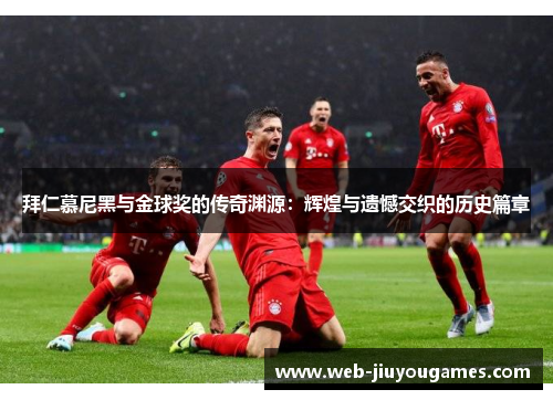 拜仁慕尼黑与金球奖的传奇渊源：辉煌与遗憾交织的历史篇章