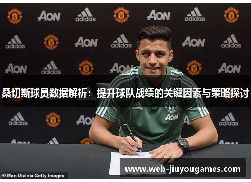 桑切斯球员数据解析:提升球队战绩的关键因素与策略探讨 桑切斯球员数据解析:提升球队战绩的关键因素与策略探讨