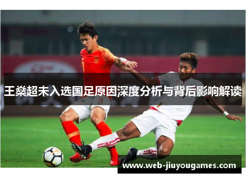 王燊超未入选国足原因深度分析与背后影响解读