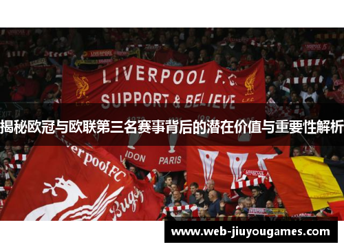 揭秘欧冠与欧联第三名赛事背后的潜在价值与重要性解析